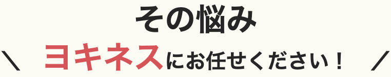 その悩み、ヨキネスにお任せください
