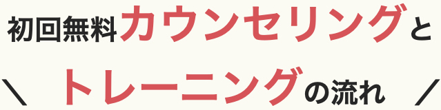 初回無料カウンセリングとトレーニングの流れ